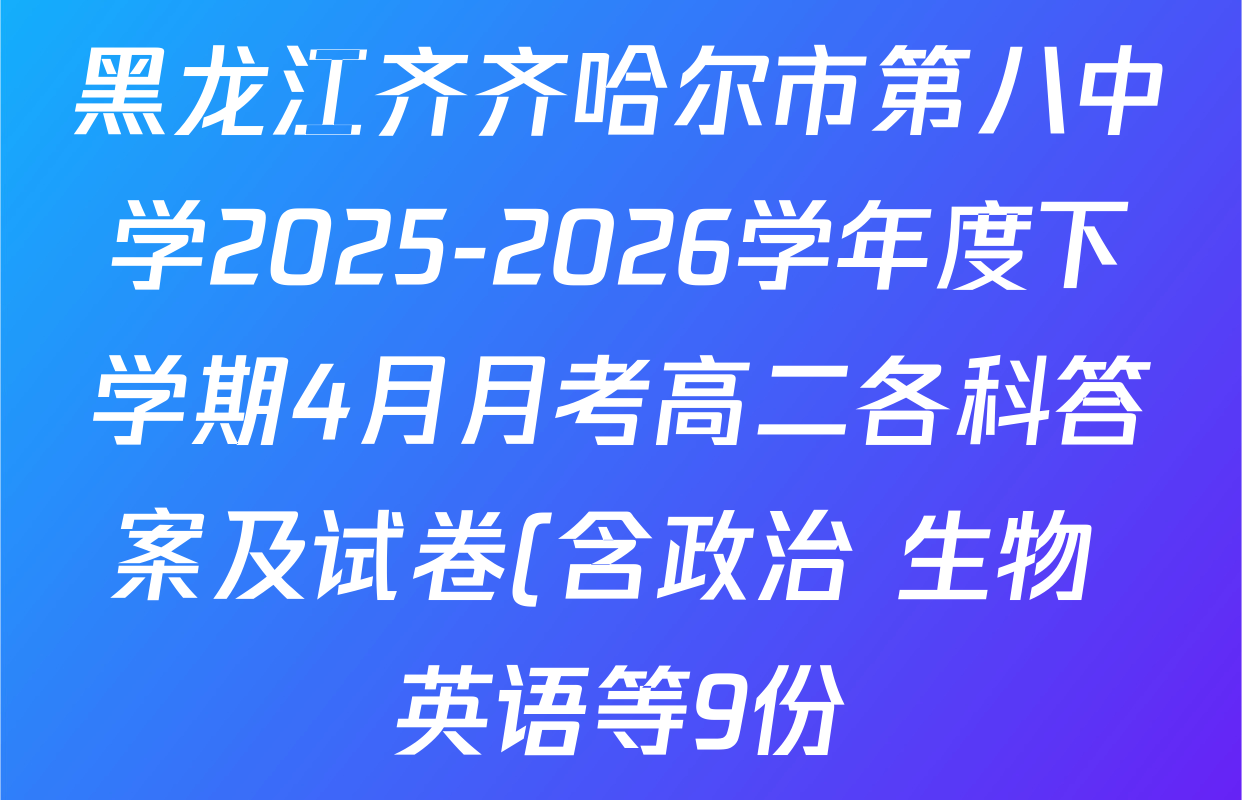 黑龙江齐齐哈尔市第八中学2025-2026学年度下学期4月月考高二各科答案及试卷(含政治 生物 英语等9份) 黑龙江齐齐哈尔市第八中学2025-2026学年度下学期4月月考高二各科答案及试卷(含政治 生物 英语等9份)